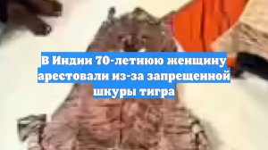 В Индии 70-летнюю женщину арестовали из-за запрещенной шкуры тигра