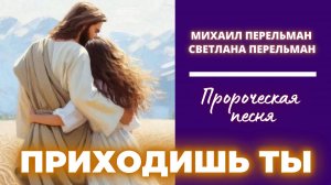 ПРИХОДИШЬ ТЫ /Пророческая песня / Светлана и Михаил Перельман