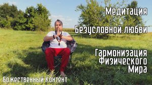 Медитация - Безусловной Любви, Гармонизация Физического Мира.