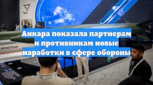Анкара показала партнерам и противникам новые наработки в сфере обороны