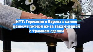 NYT: Германия и Европа в целом понесут потери из-за заключенной с Трампом сделки