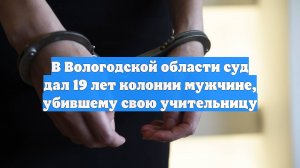 В Вологодской области суд дал 19 лет колонии мужчине, убившему свою учительницу