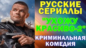 Русские сериалы: Новинки-2025. Криминальная комедия: "Ухожу красиво-2"