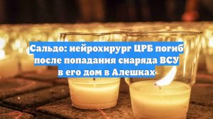 Сальдо: нейрохирург ЦРБ погиб после попадания снаряда ВСУ в его дом в Алешках
