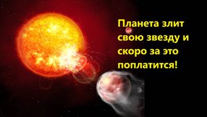 Планета злит свою звезду и скоро за это поплатится!