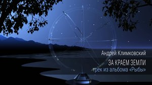 «За краем Земли» • Альбом «Рыбы» • Проект «Звёздное Небо» • композитор Андрей Климковский