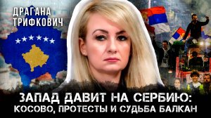 Запад давит на Сербию: Косово, Протесты и судьба Балкан | Драгана Трифкович