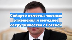 Сийярто отметил честные отношения и выгодное сотрудничество с Россией