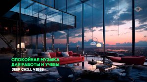Спокойная Deep Chill музыка для работы, учёбы и отдыха