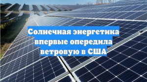 Солнечная энергетика впервые опередила ветровую в США