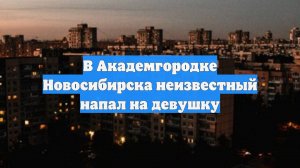 В Академгородке Новосибирска неизвестный напал на девушку