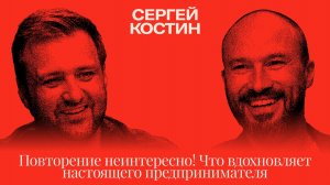 Сергей Костин: Повторение неинтересно! Что вдохновляет настоящего предпринимателя