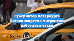 Губернатор Петербурга Беглов запретил мигрантам работать в такси