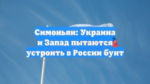 Симоньян: Украина и Запад пытаются устроить в России бунт