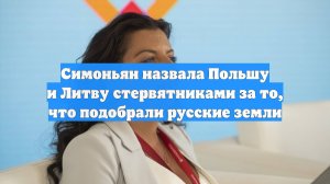 Симоньян назвала Польшу и Литву стервятниками за то, что подобрали русские земли