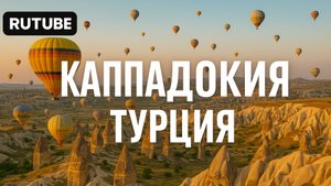 Каппадокия. Полет на воздушном шаре. Поселок Гереме. Турция 2021