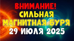 ВНИМАНИЕ! СИЛЬНЫЕ МАГНИТНЫЕ БУРИ 29 июля 2025 — Будьте готовы!