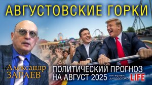 АВГУСТОВСКИЕ ГОРКИ - ПОЛИТИЧЕСКИЙ ПРОГНОЗ НА АВГУСТ 2025 АЛЕКСАНДРА ЗАРАЕВА для LIFE от 25.07.2025
