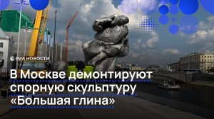 В Москве демонтируют спорную скульптуру "Большая глина"