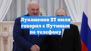 Лукашенко 27 июля говорил с Путиным по телефону
