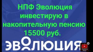НПФ Эволюция инвестирую в накопительную пенсию 15500 руб.