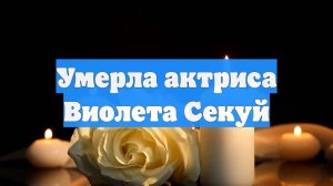 Умерла актриса Виолета Секуй