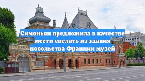 Симоньян предложила в качестве мести сделать из здания посольства Франции музей