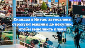 Скандал в Китае: автосалоны страхуют машины до покупки, чтобы выполнить планы
