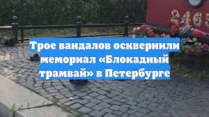 Трое вандалов осквернили мемориал «Блокадный трамвай» в Петербурге
