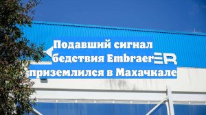 Подавший сигнал бедствия Embraer приземлился в Махачкале