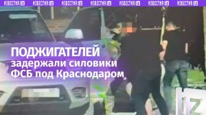 Горе-поджигатели: cиловики задержали в Краснодарском крае трех агентов Киева
