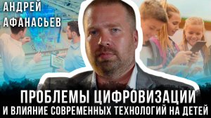 Проблемы цифровизации и влияние современных технологий на детей | Андрей Афанасьев