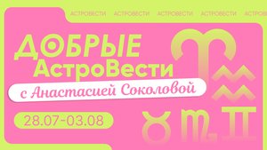 Добрые АстроВести. 28.07-03.08