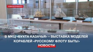 В МКЦ «Бухта Казачья» – выставка моделей кораблей «Русскому флоту быть!»