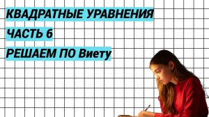 Квадратные уравнения. Часть 6. Решаем по Виету