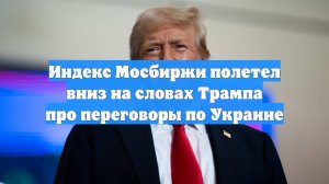 Индекс Мосбиржи полетел вниз на словах Трампа про переговоры по Украине