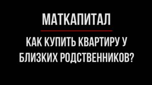 Маткапитал: Реально ли Купить Квартиру у Родственников? Обещанное длинное видео | Юрхакер