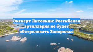 Эксперт Литовкин: Российская артиллерия не будет обстреливать Запорожье