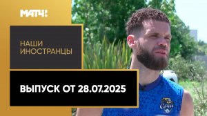 «Наши иностранцы». Марсело Алвес и Анри Чичинадзе. Выпуск от 28.07.2025