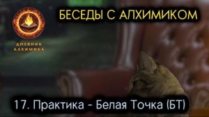 17. Практика - Белая Точка (БТ). БЕСЕДЫ С АЛХИМИКОМ