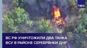 ВС РФ уничтожили два танка ВСУ в районе Серебрянки ДНР