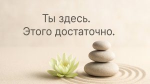 ТЫ ЗДЕСЬ. ЭТОГО ДОСТАТОЧНО. МЕДИТАЦИЯ