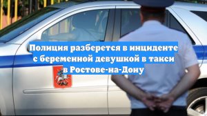 Полиция разберется в инциденте с беременной девушкой в такси в Ростове-на-Дону
