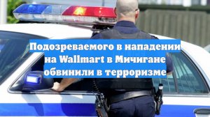 Подозреваемого в нападении на Wallmart в Мичигане обвинили в терроризме