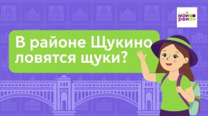 Дети спрашивают: «В районе Щукино ловятся щуки?»