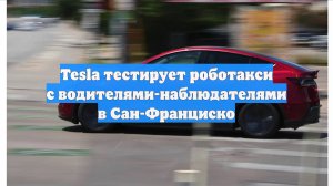 Tesla тестирует роботакси с водителями-наблюдателями в Сан-Франциско