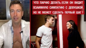 🔥 Что парню делать, если он видит взаимную симпатию с девушкой, но не может сделать первый шаг? 🤟