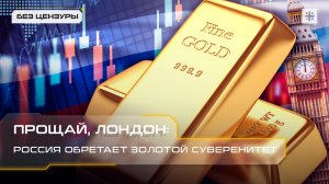 Прощай, Лондон: Россия обретает золотой суверенитет