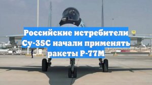 Российские истребители Су-35С начали применять ракеты Р-77М