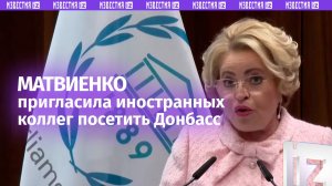 Председатель Совфеда РФ Матвиенко пригласила иностранных коллег посетить Донбасс